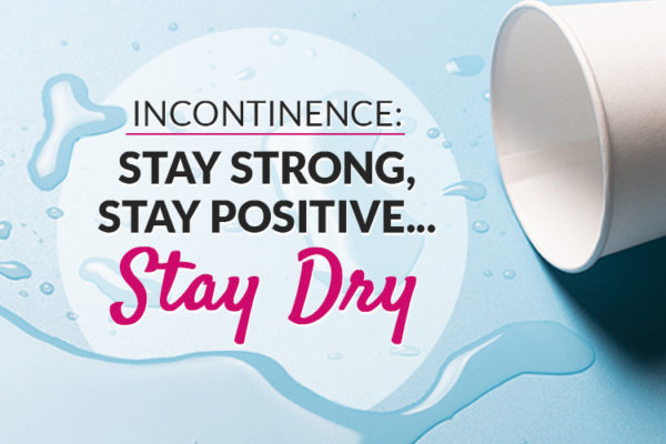 Incontinence: Stay Strong, Stay Positive, Stay Dry!