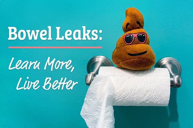 Bowel Leaks: Learn More, Live Better Bowel Leaks: Learn More, Live Better