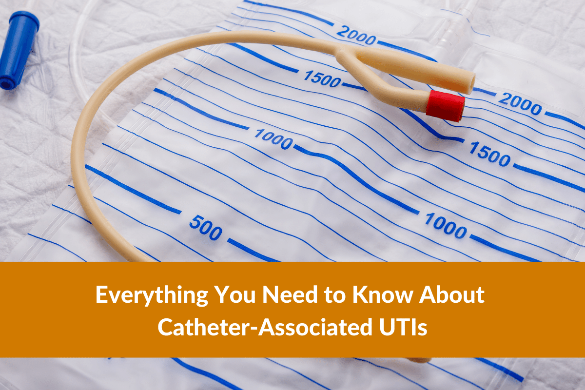 Everything You Need to Know About Catheter-Associated UTIs